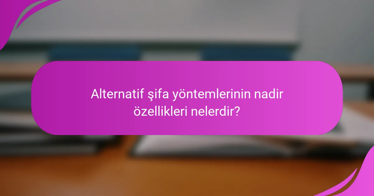 Alternatif şifa yöntemlerinin nadir özellikleri nelerdir?