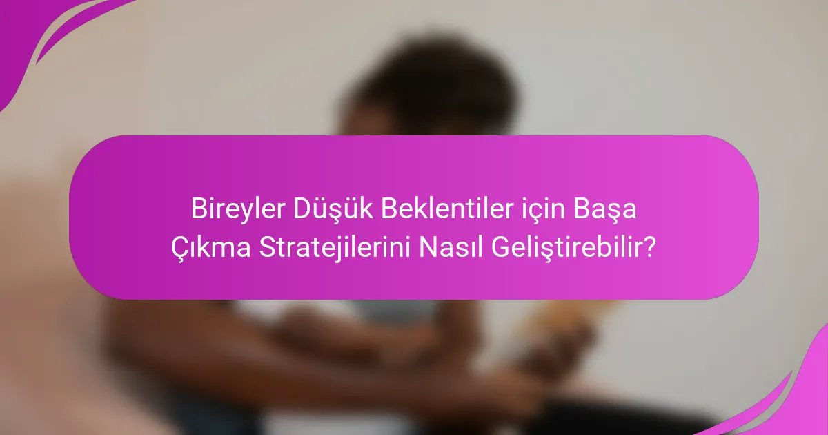 Bireyler Düşük Beklentiler için Başa Çıkma Stratejilerini Nasıl Geliştirebilir?