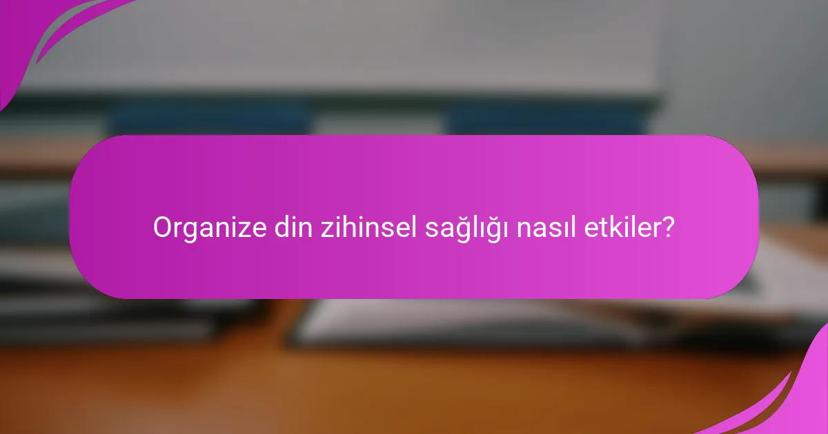 Organize din zihinsel sağlığı nasıl etkiler?