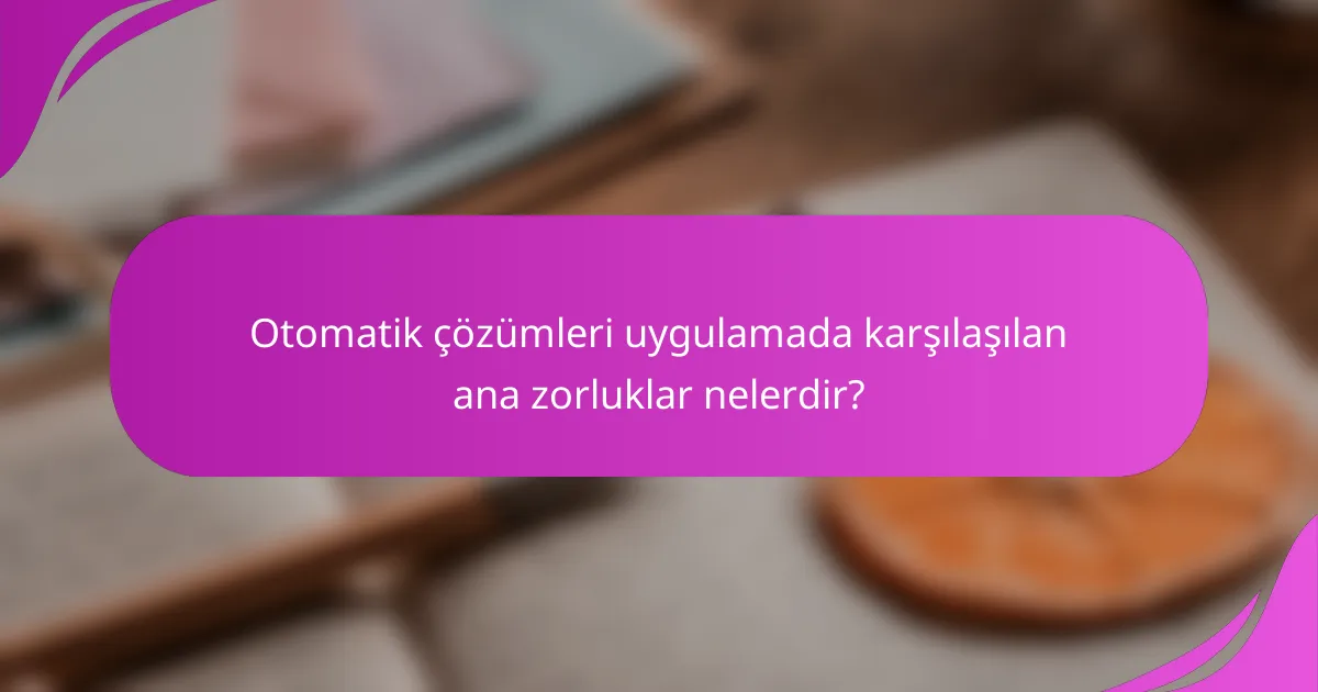 Otomatik çözümleri uygulamada karşılaşılan ana zorluklar nelerdir?