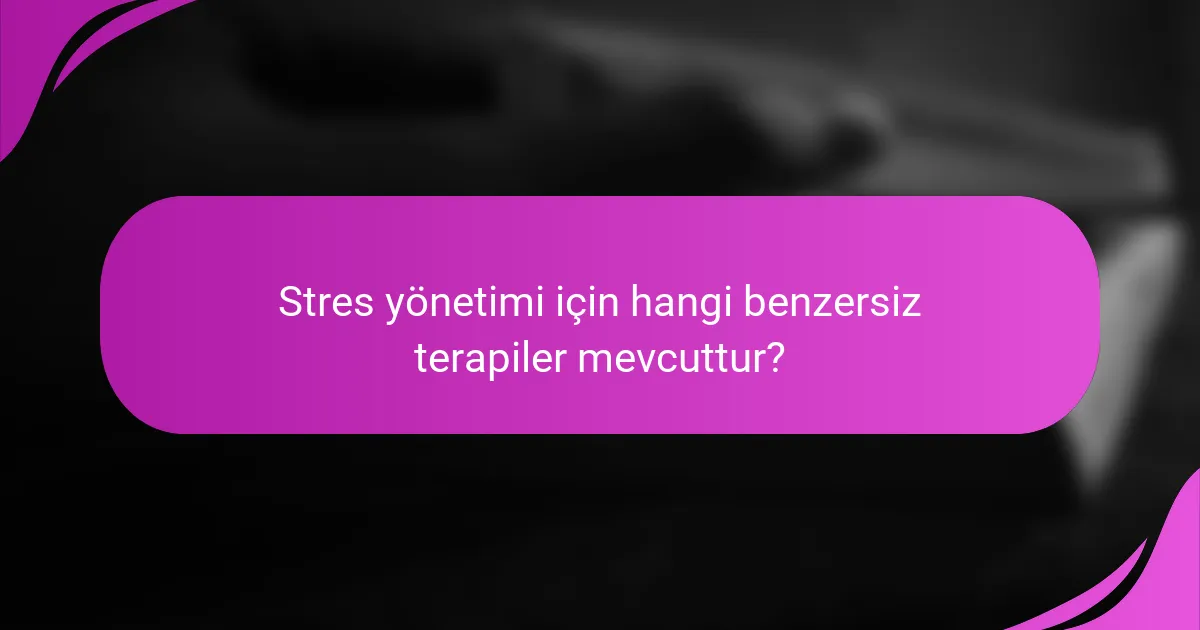 Stres yönetimi için hangi benzersiz terapiler mevcuttur?