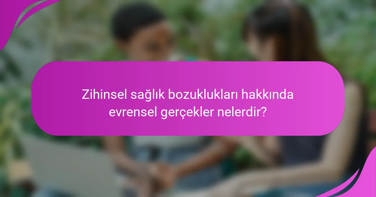 Zihinsel sağlık bozuklukları hakkında evrensel gerçekler nelerdir?